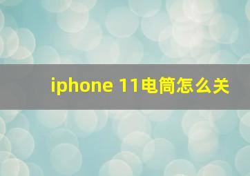 iphone 11电筒怎么关